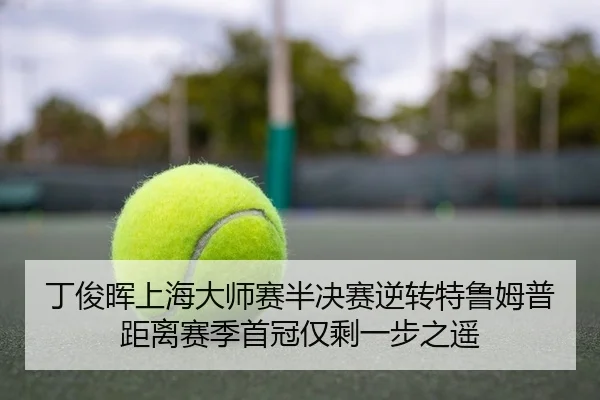 丁俊晖上海大师赛半决赛逆转特鲁姆普 距离赛季首冠仅剩一步之遥